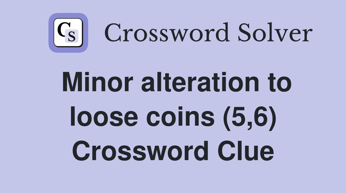 Minor alteration to loose coins (5,6) Crossword Clue