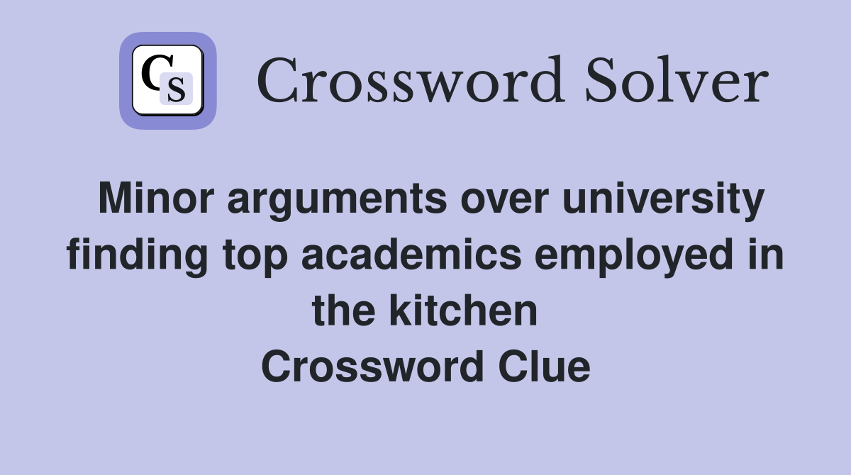 Minor arguments over university finding top academics employed in the kitchen Crossword Clue