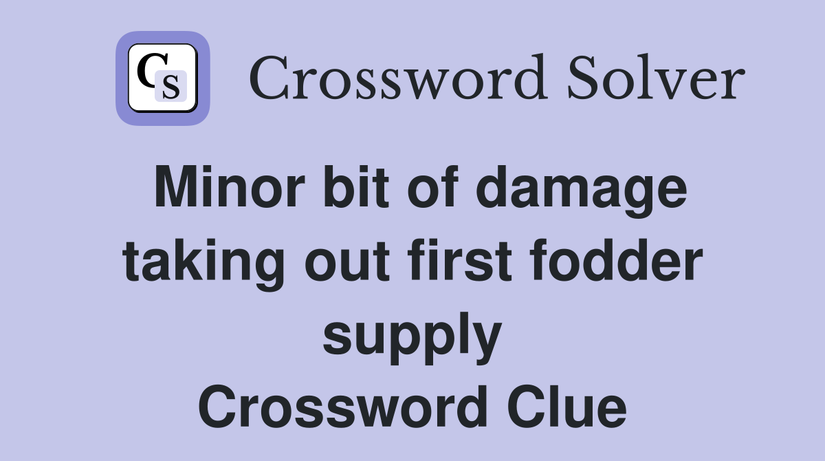 Minor bit of damage taking out first fodder supply Crossword Clue