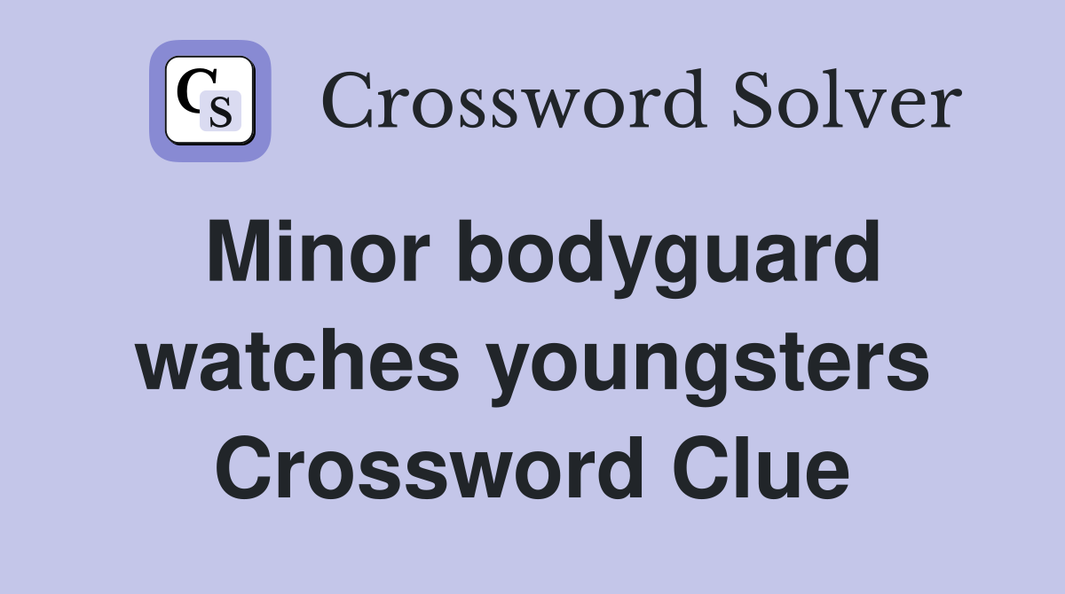 Minor bodyguard watches youngsters Crossword Clue