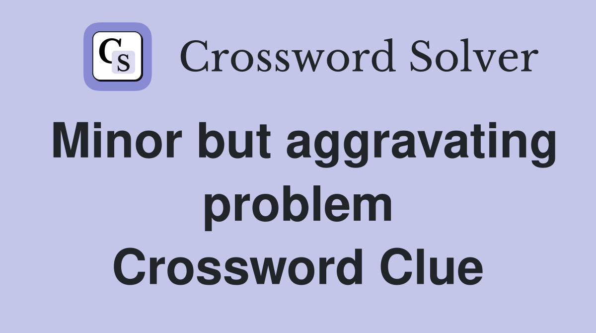 Minor but aggravating problem Crossword Clue