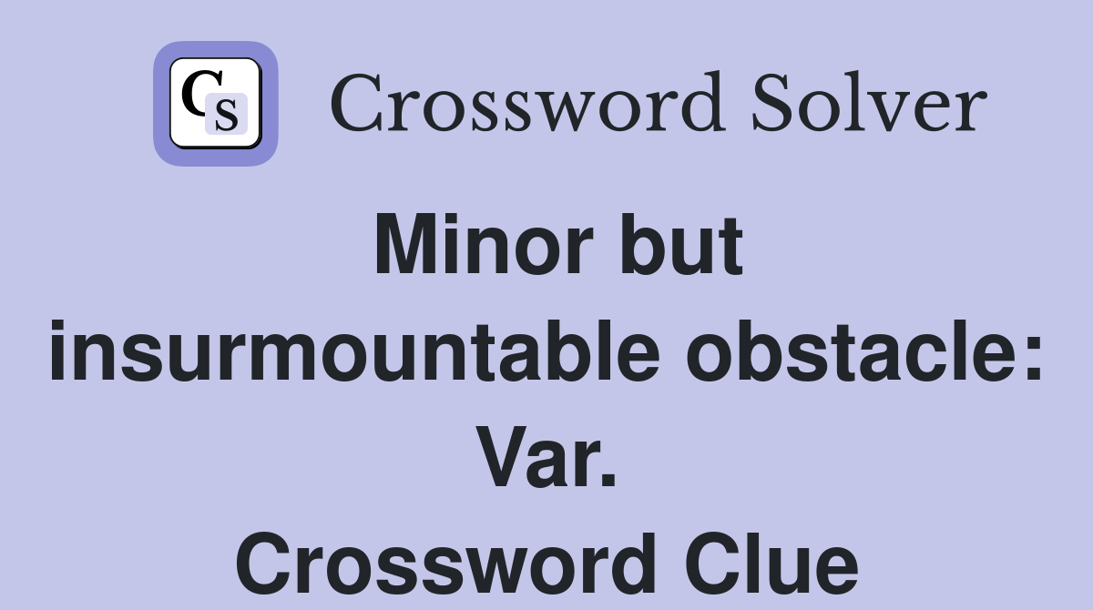 Minor but insurmountable obstacle: Var. Crossword Clue
