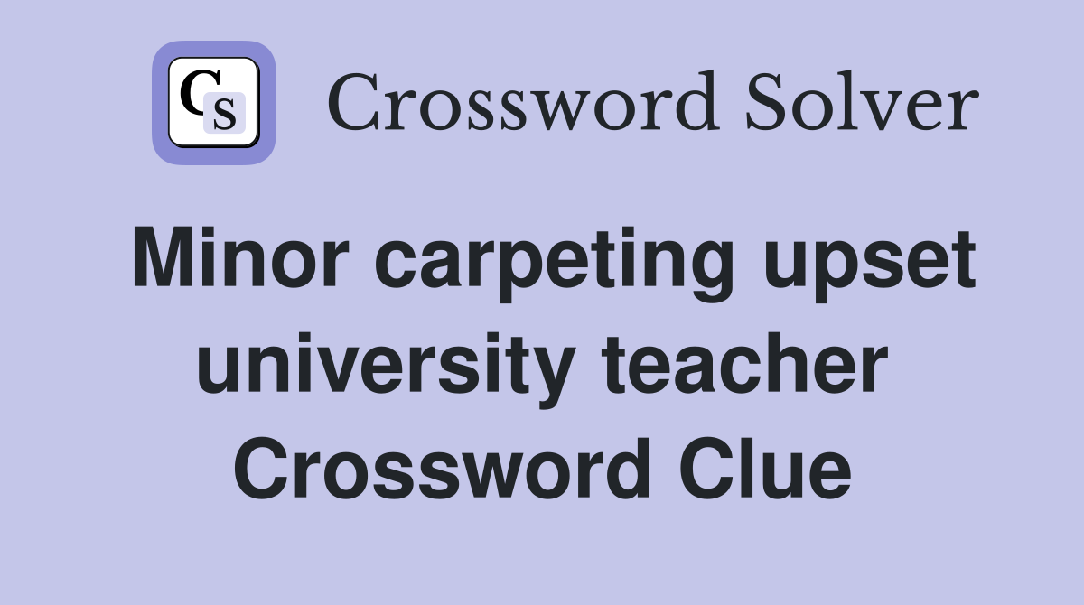 Minor carpeting upset university teacher Crossword Clue