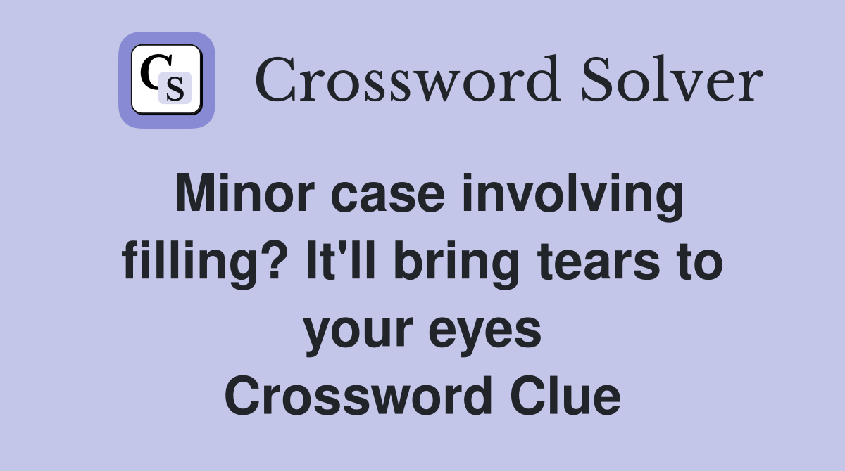 Minor case involving filling? It'll bring tears to your eyes Crossword Clue
