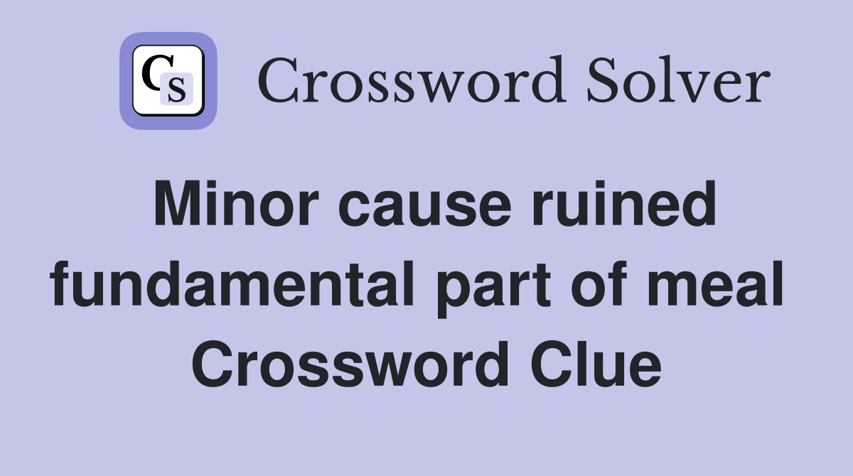 Minor cause ruined fundamental part of meal  Crossword Clue
