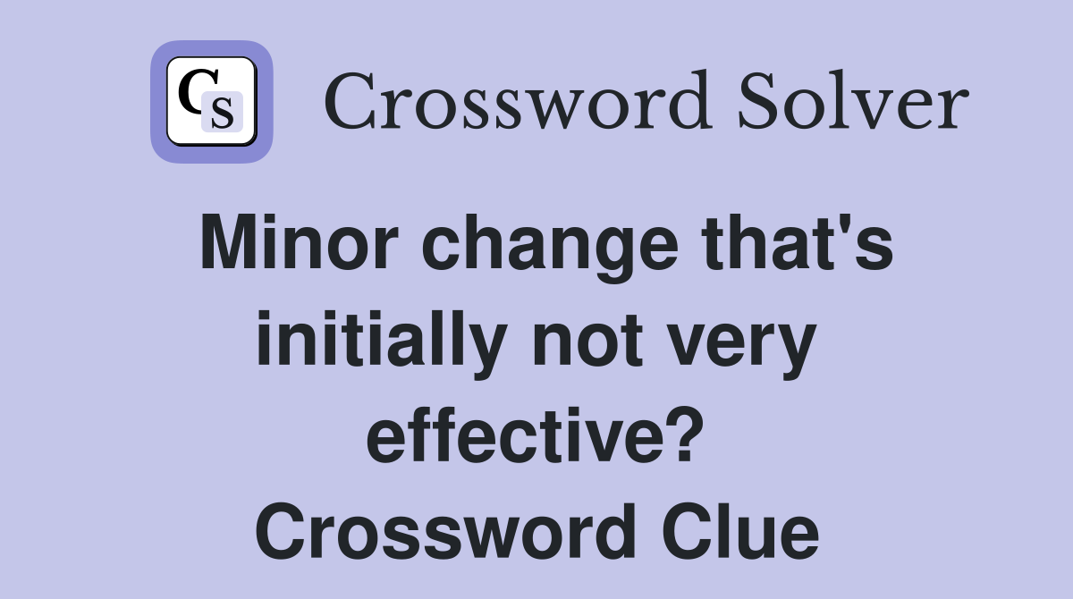 Minor change that's initially not very effective? Crossword Clue