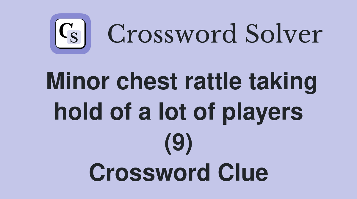 Minor chest rattle taking hold of a lot of players (9) Crossword Clue