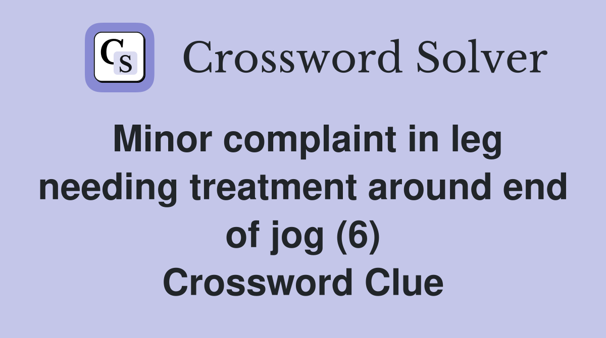 Minor complaint in leg needing treatment around end of jog (6) Crossword Clue