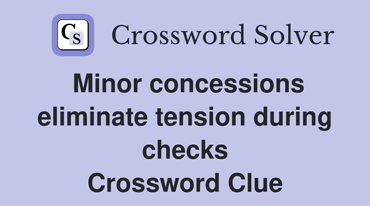 Minor concessions eliminate tension during checks Crossword Clue