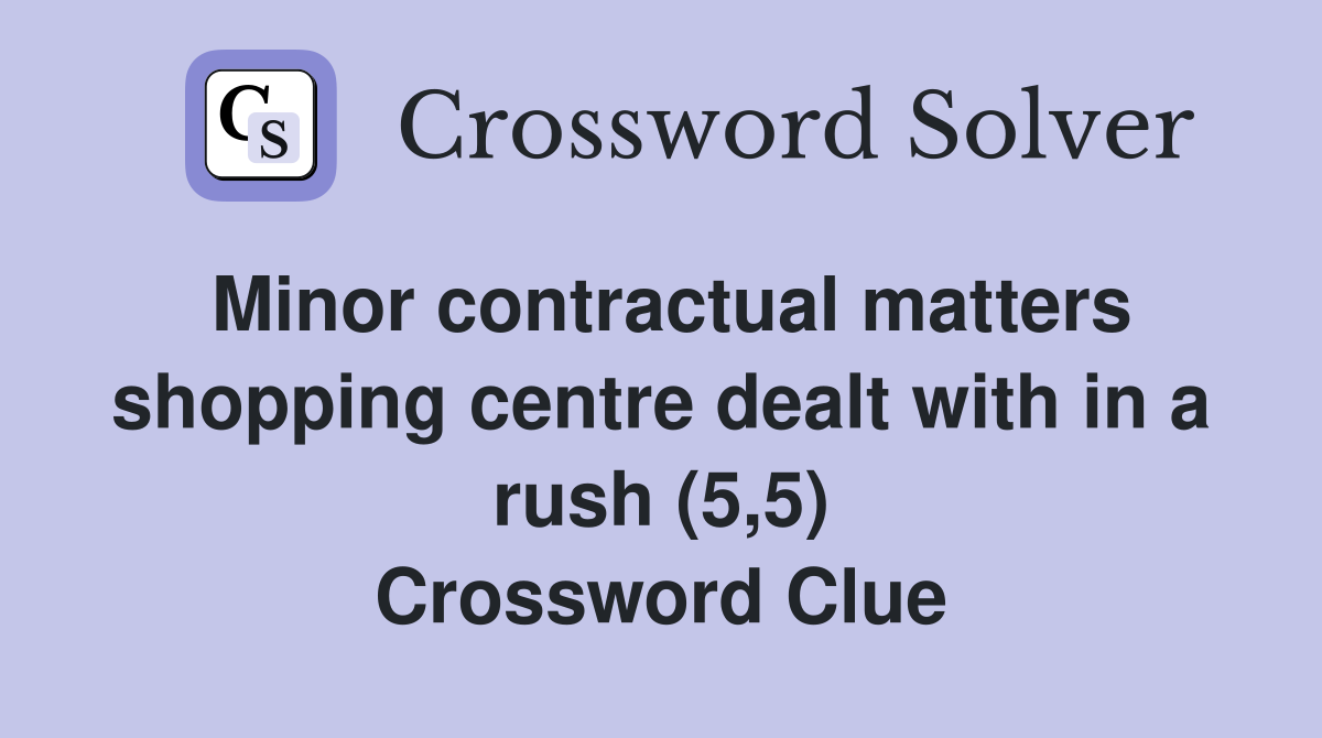 Minor contractual matters shopping centre dealt with in a rush (5,5) Crossword Clue