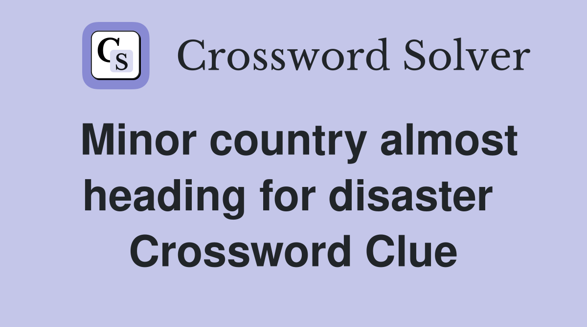 Minor country almost heading for disaster  Crossword Clue
