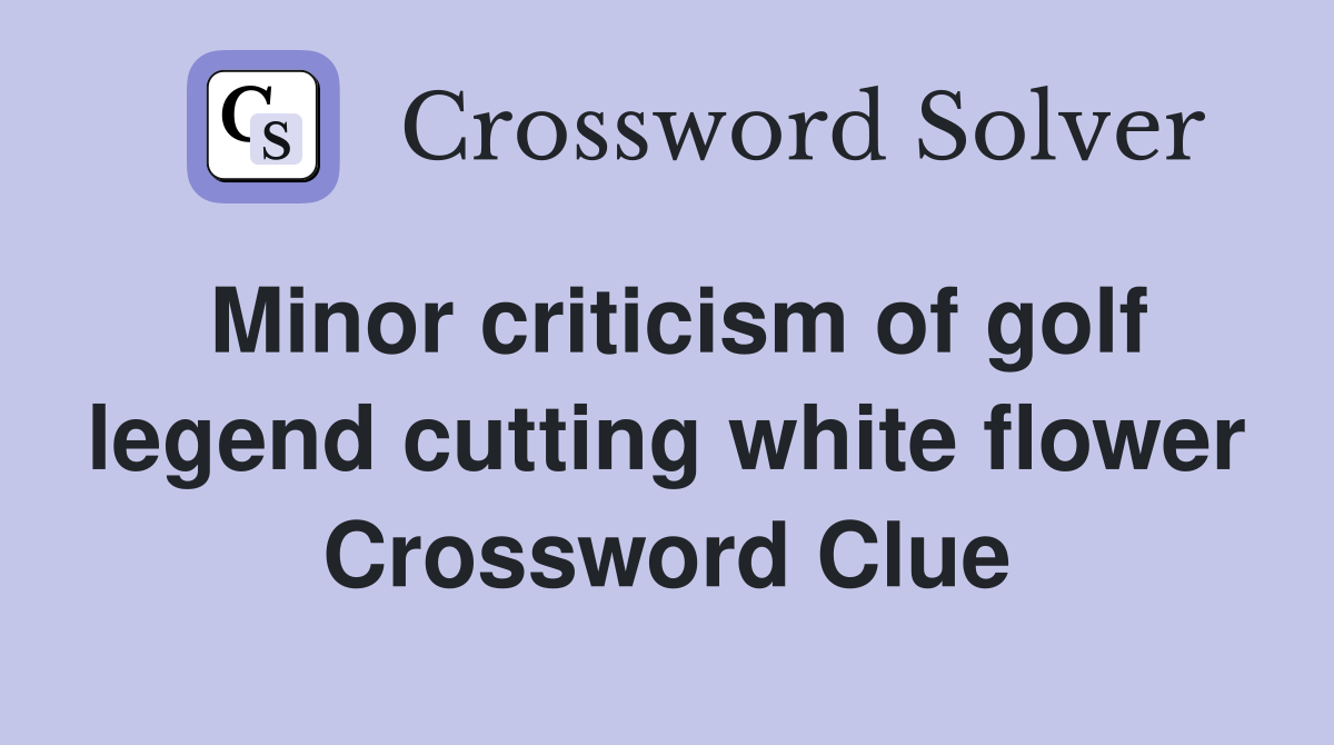 Minor criticism of golf legend cutting white flower Crossword Clue