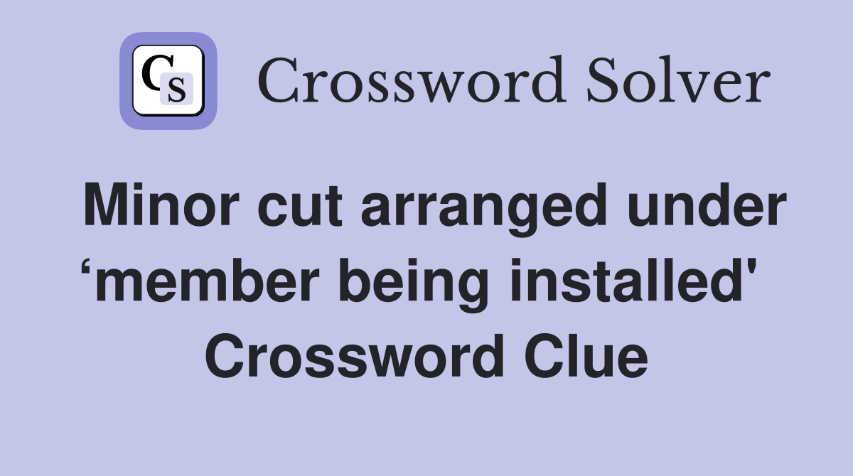 Minor cut arranged under ‘member being installed'  Crossword Clue
