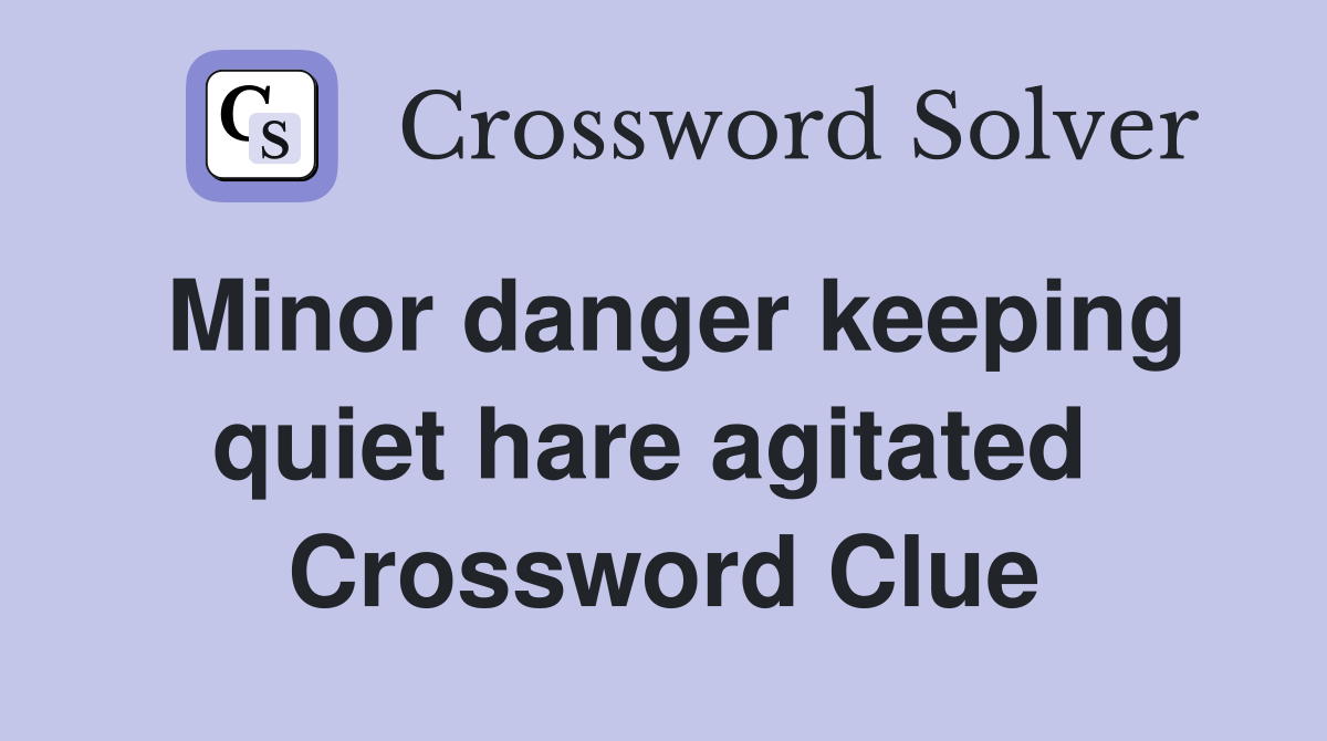 Minor danger keeping quiet hare agitated  Crossword Clue
