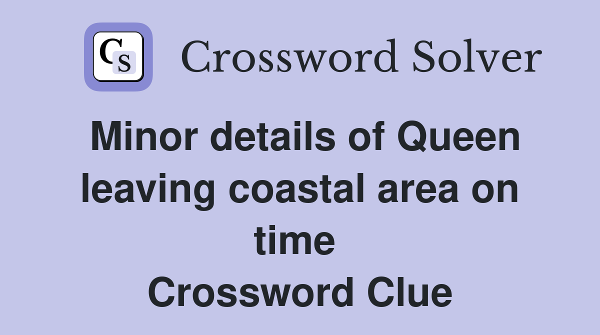 Minor details of Queen leaving coastal area on time  Crossword Clue