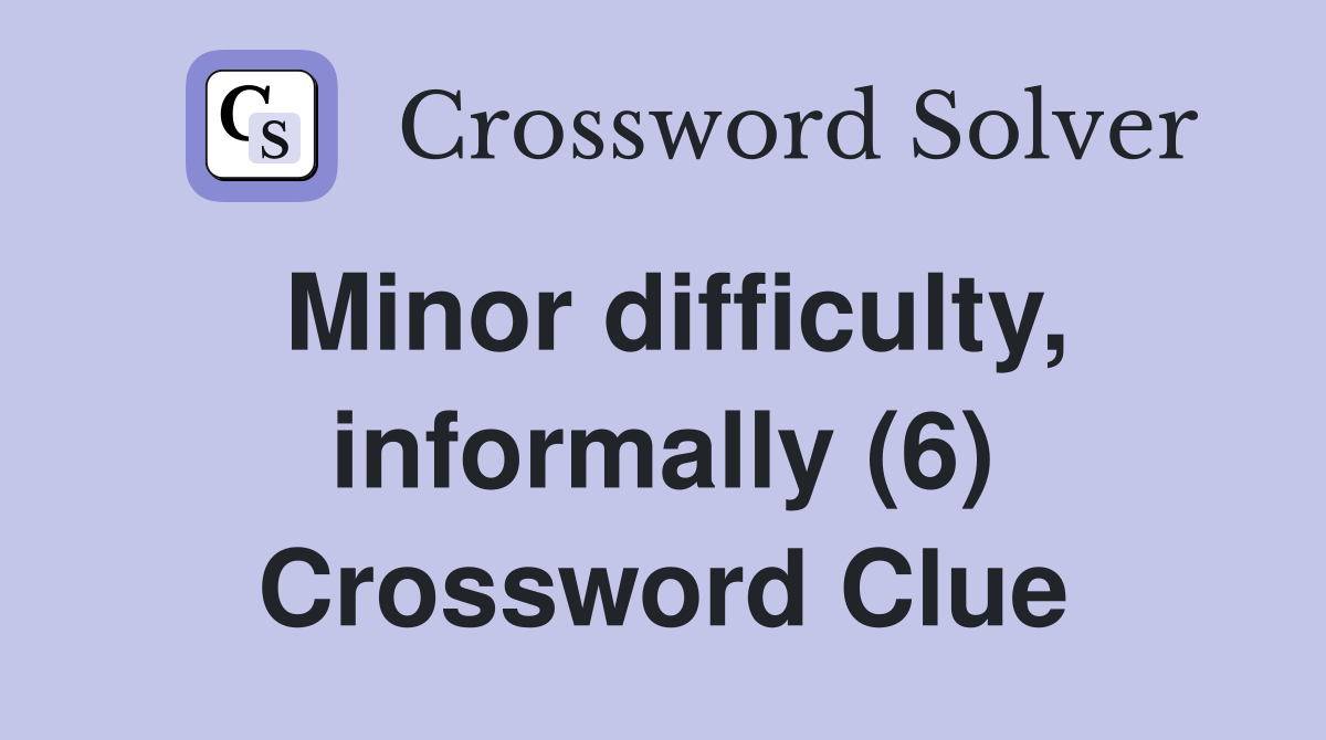 Minor difficulty, informally (6) Crossword Clue