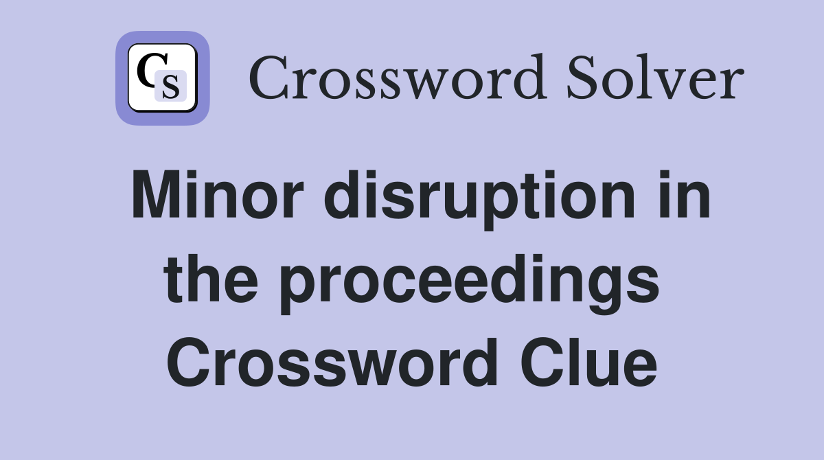 Minor disruption in the proceedings Crossword Clue