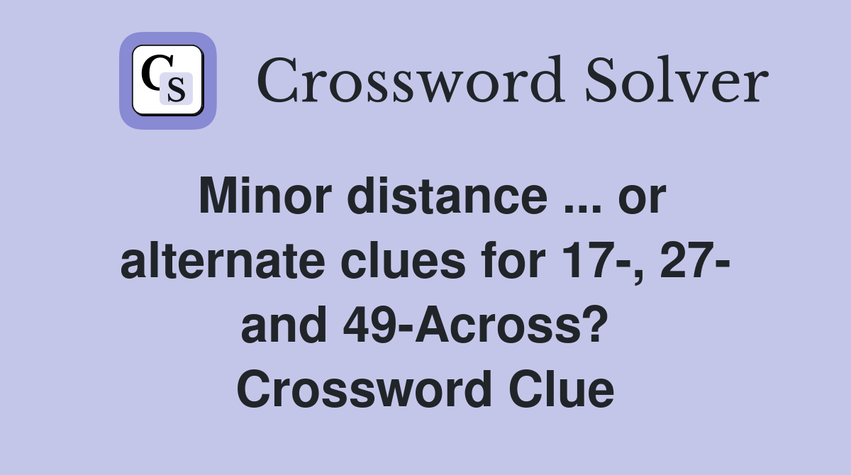 Minor distance ... or alternate clues for 17-, 27- and 49-Across? Crossword Clue