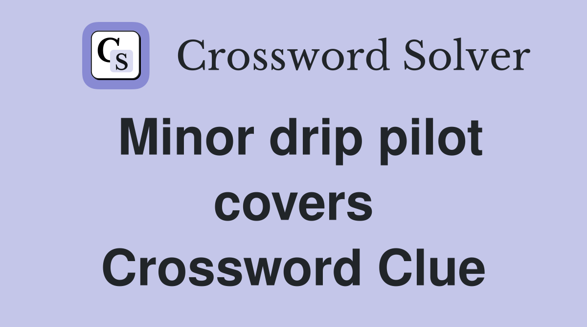 Minor drip pilot covers Crossword Clue