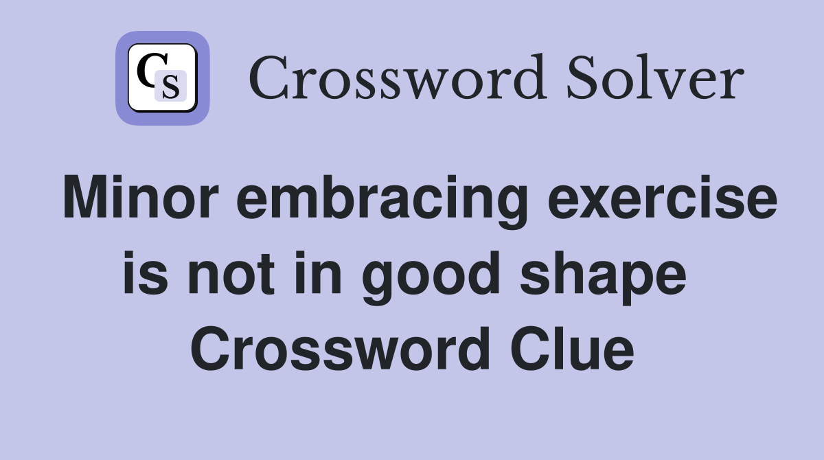 Minor embracing exercise is not in good shape  Crossword Clue