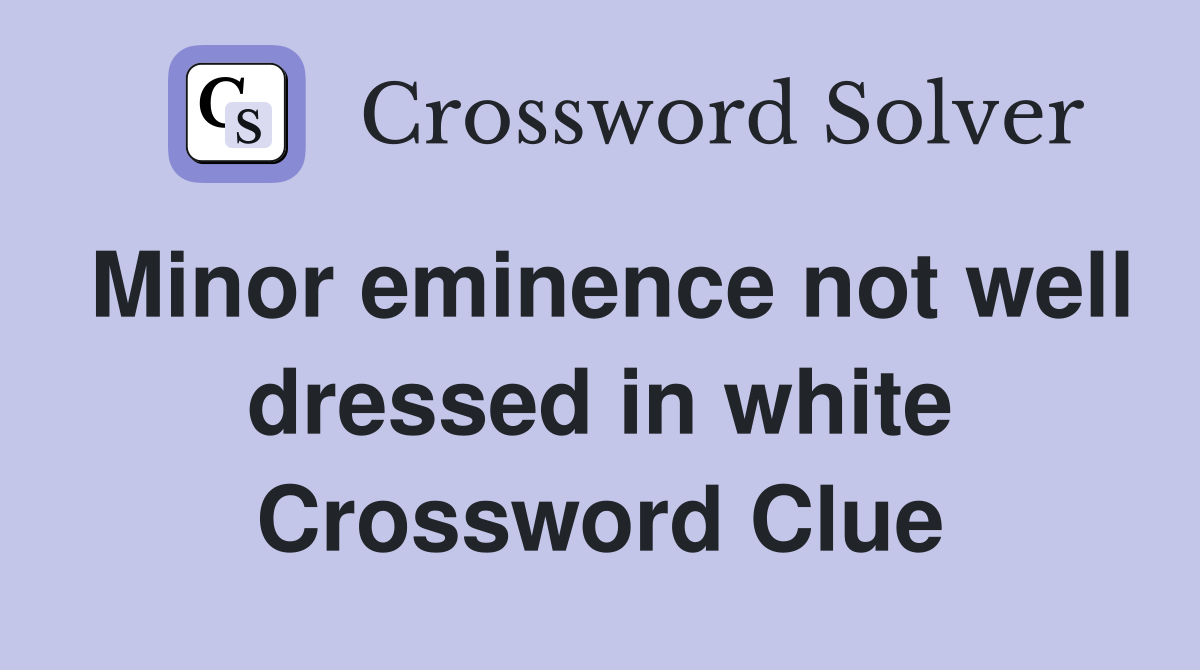 Minor eminence not well dressed in white Crossword Clue