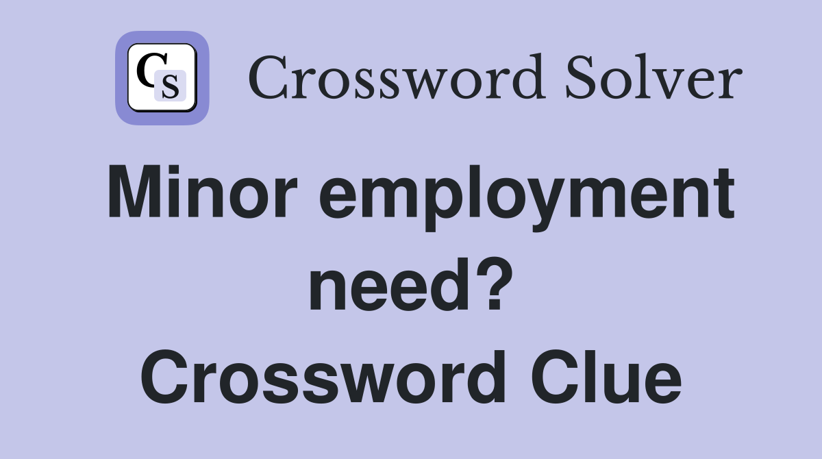 Minor employment need? Crossword Clue