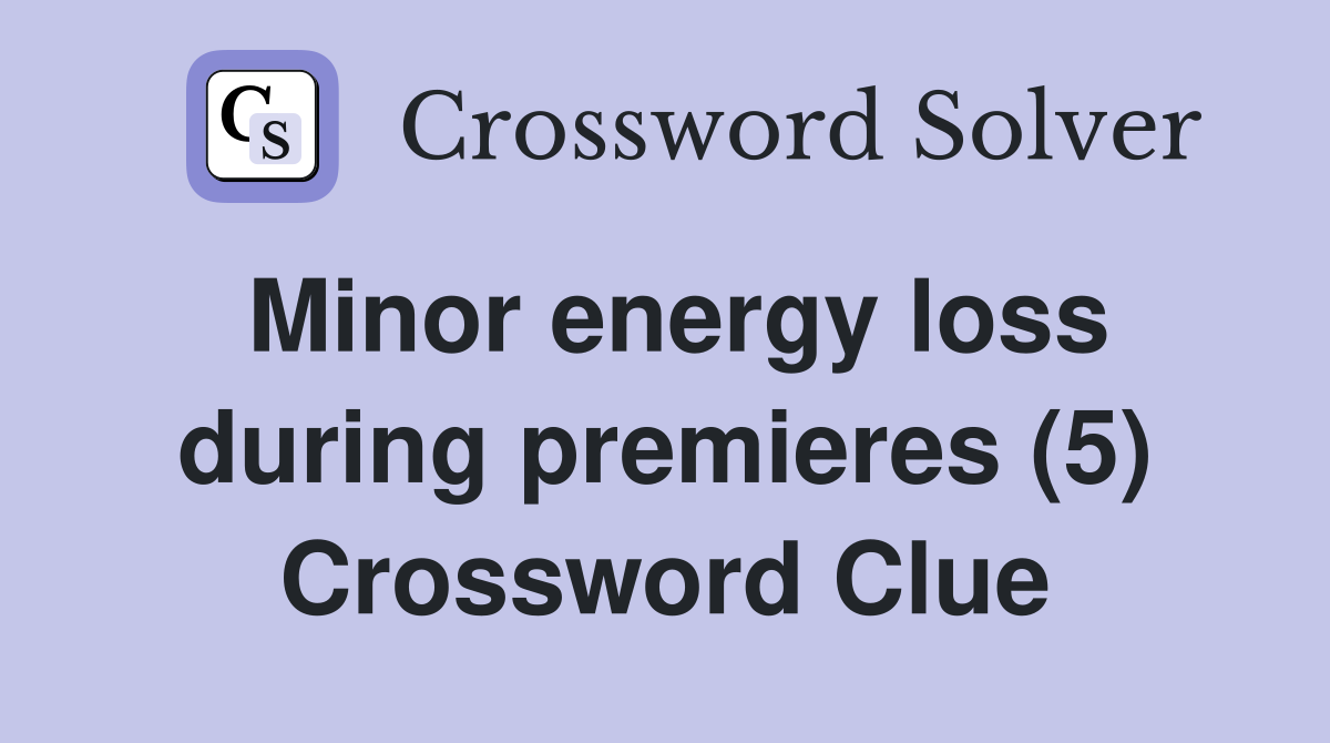Minor energy loss during premieres (5) Crossword Clue