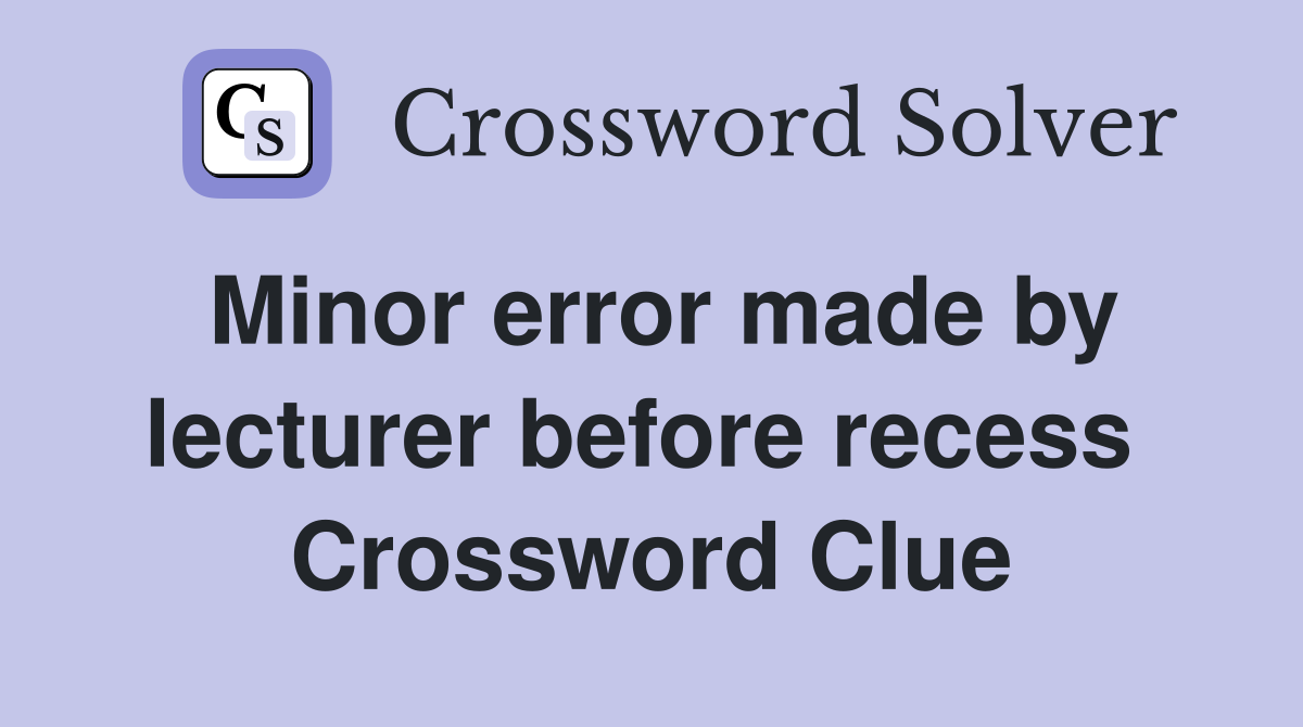 Minor error made by lecturer before recess  Crossword Clue