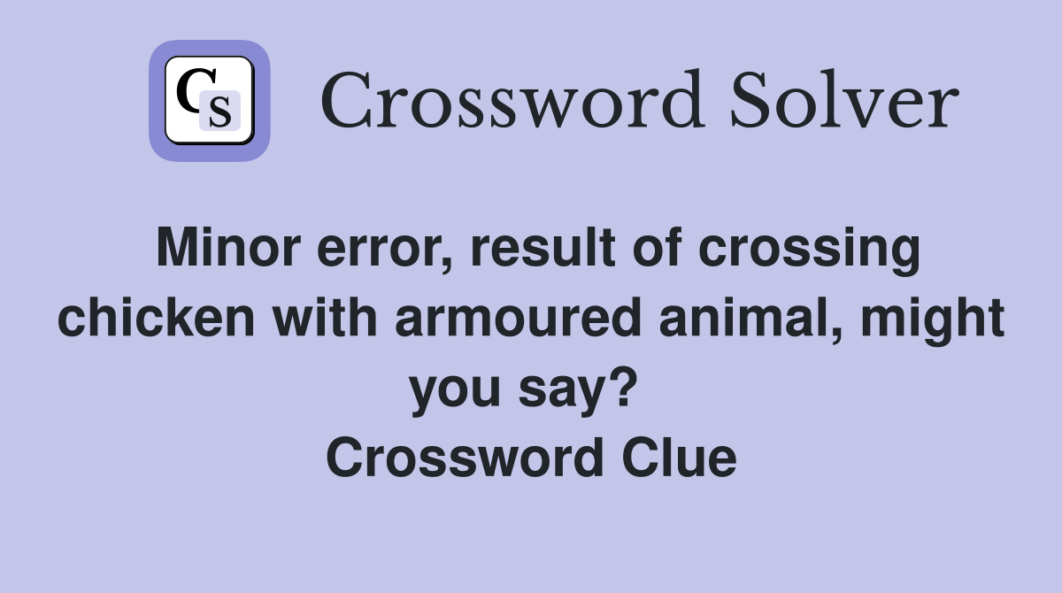 Minor error, result of crossing chicken with armoured animal, might you say?  Crossword Clue