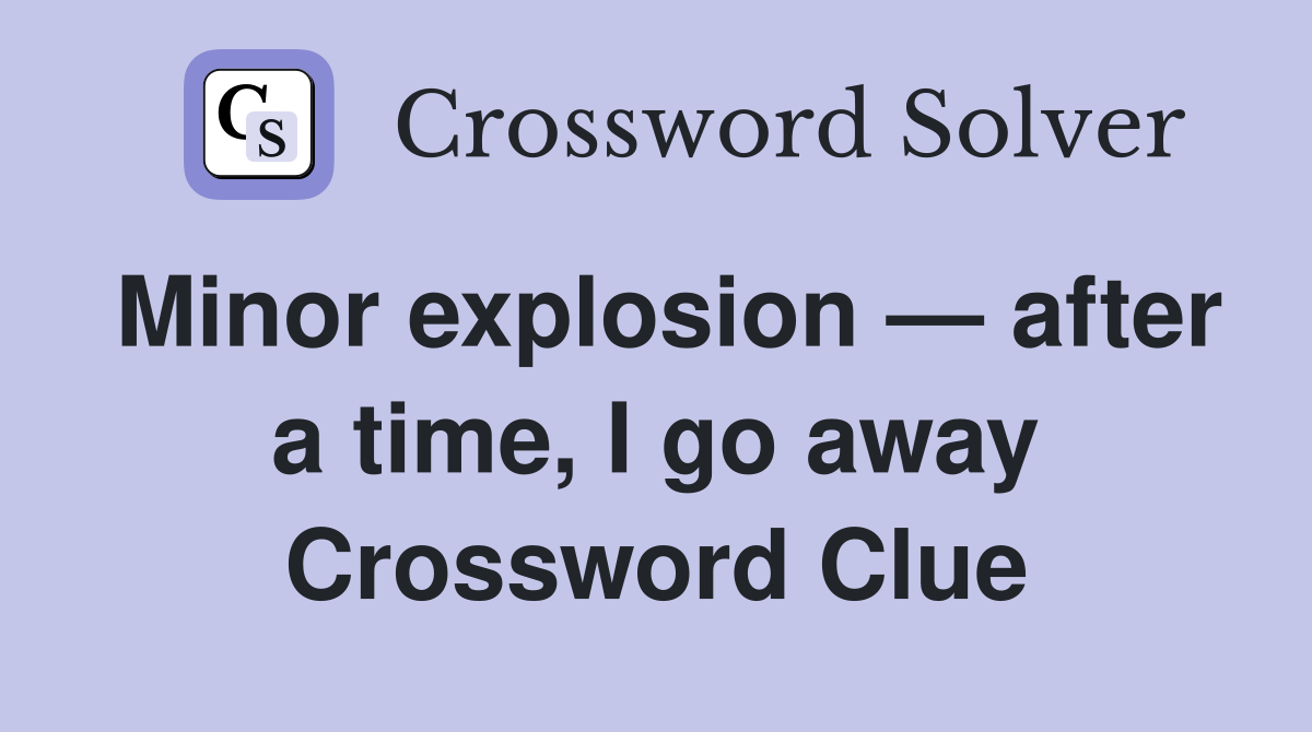 Minor explosion — after a time, I go away Crossword Clue