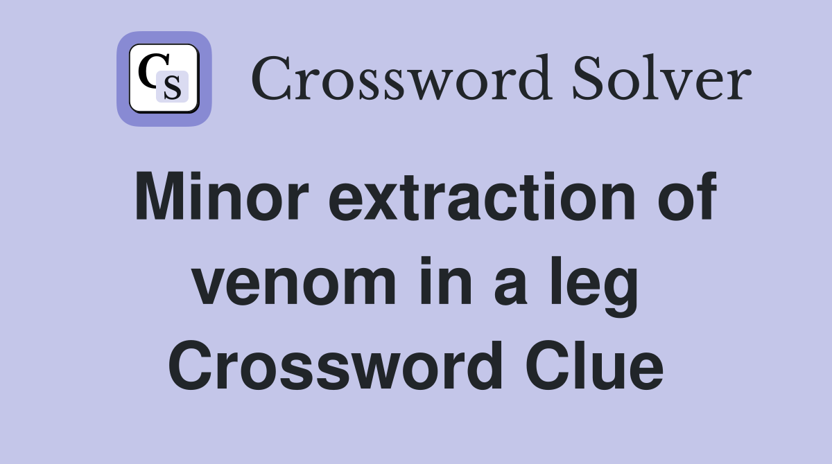 Minor extraction of venom in a leg Crossword Clue