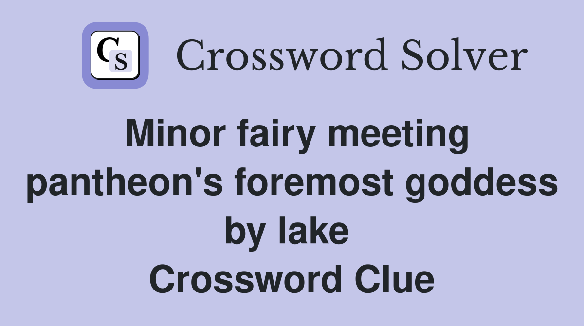Minor fairy meeting pantheon's foremost goddess by lake  Crossword Clue