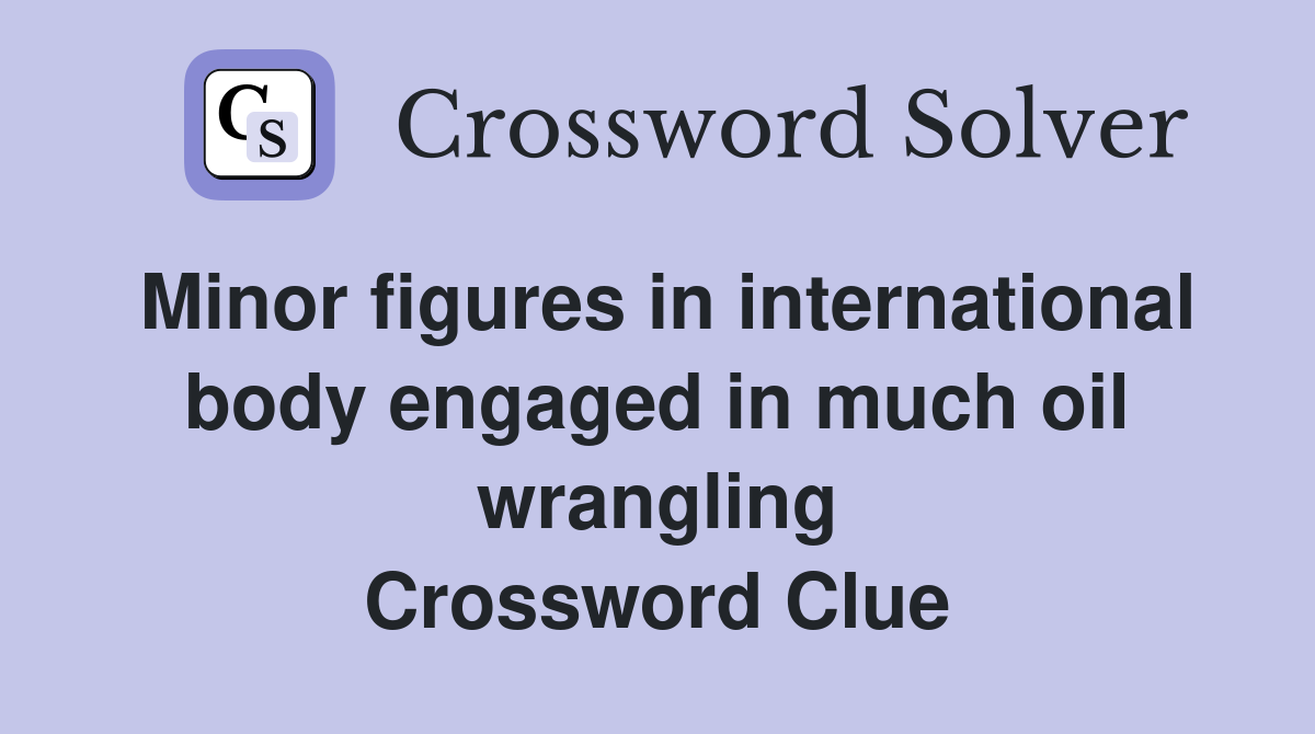 Minor figures in international body engaged in much oil wrangling Crossword Clue
