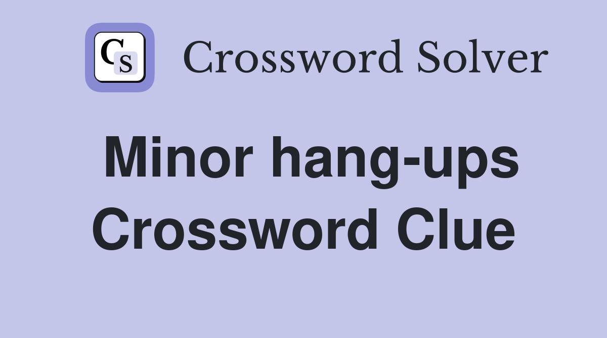 Minor hang-ups Crossword Clue