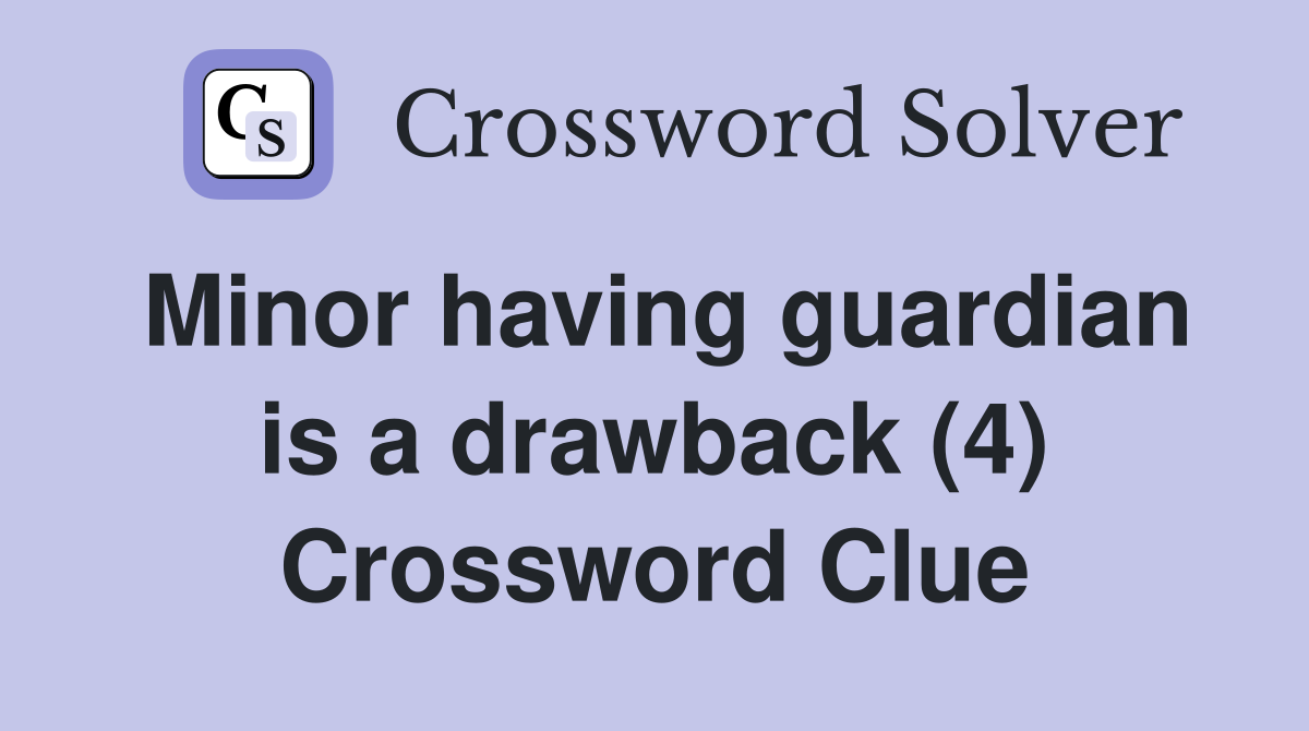 Minor having guardian is a drawback (4) Crossword Clue
