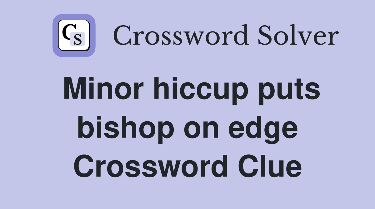 Minor hiccup puts bishop on edge Crossword Clue