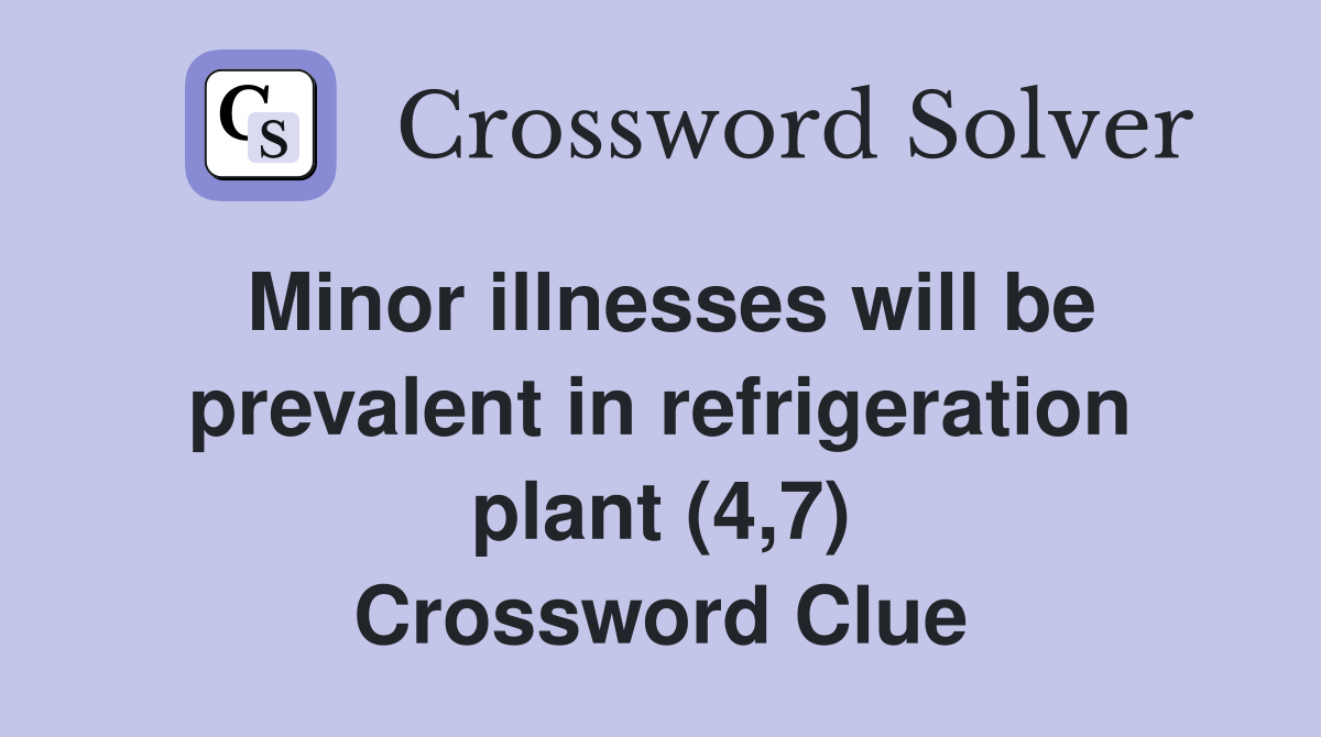 Minor illnesses will be prevalent in refrigeration plant (4,7) Crossword Clue