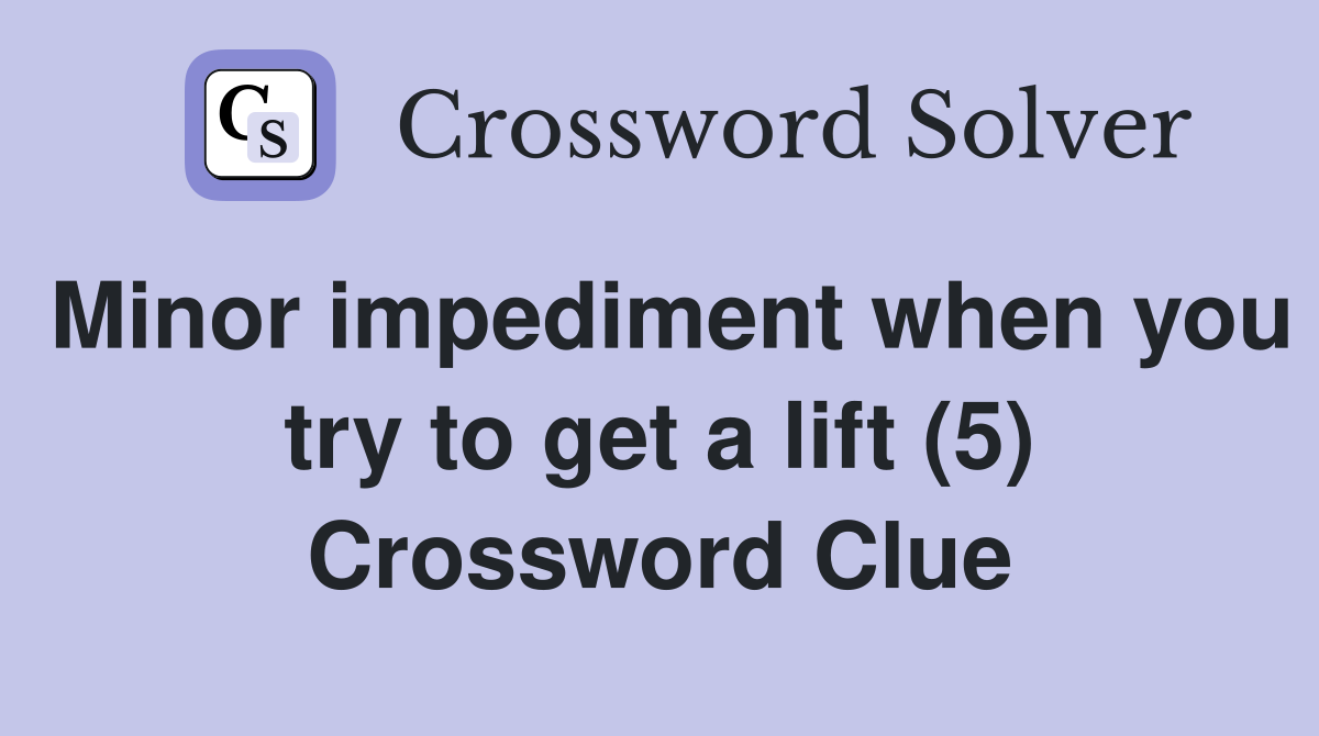 Minor impediment when you try to get a lift (5) Crossword Clue
