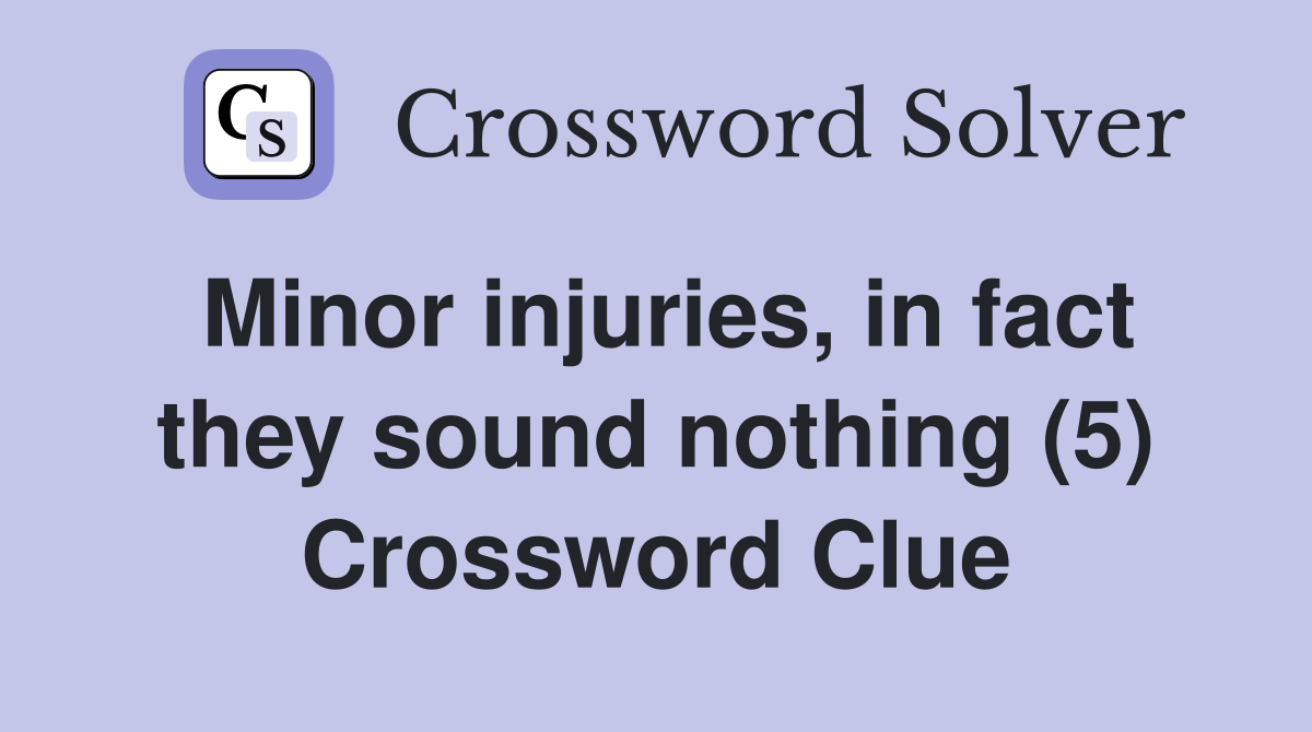Minor injuries, in fact they sound nothing (5) Crossword Clue