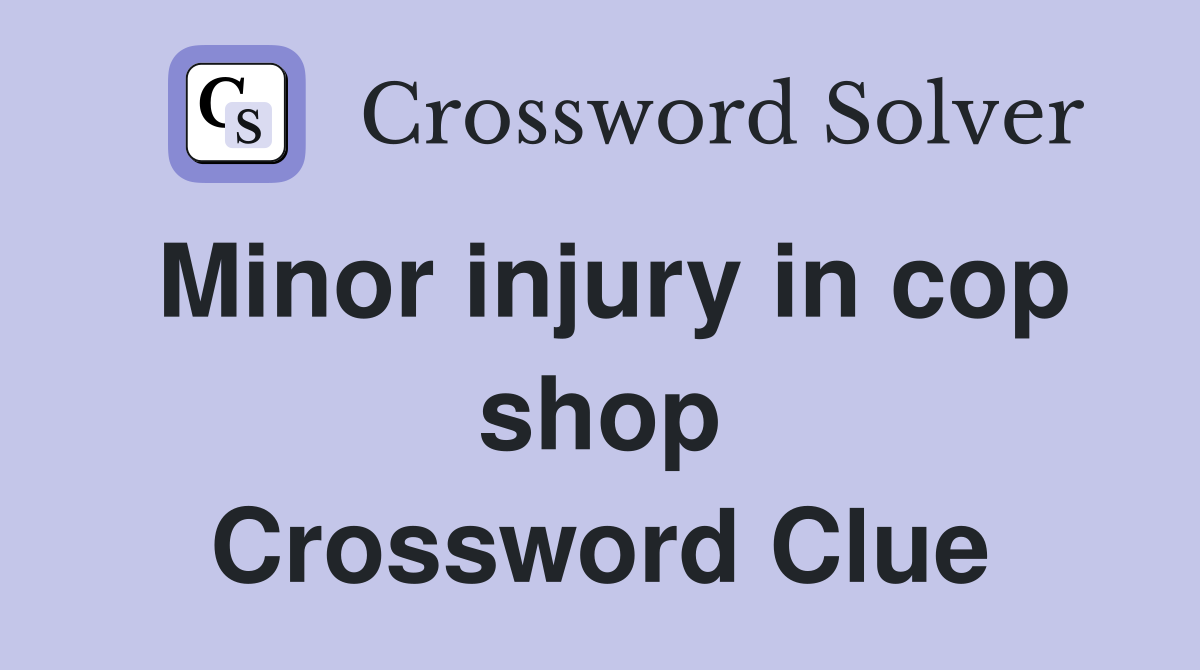 Minor injury in cop shop Crossword Clue
