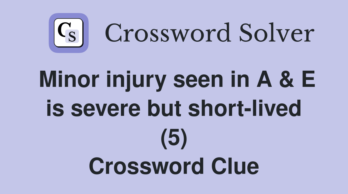 Minor injury seen in A & E is severe but short-lived (5) Crossword Clue