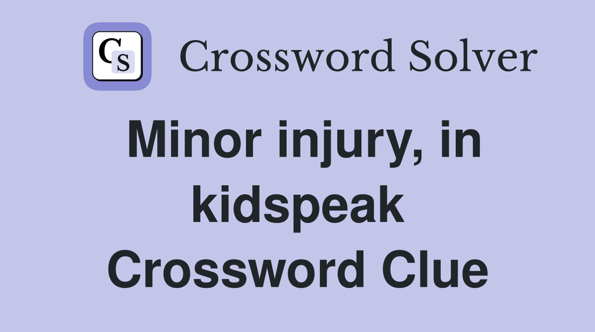 Minor injury, in kidspeak Crossword Clue