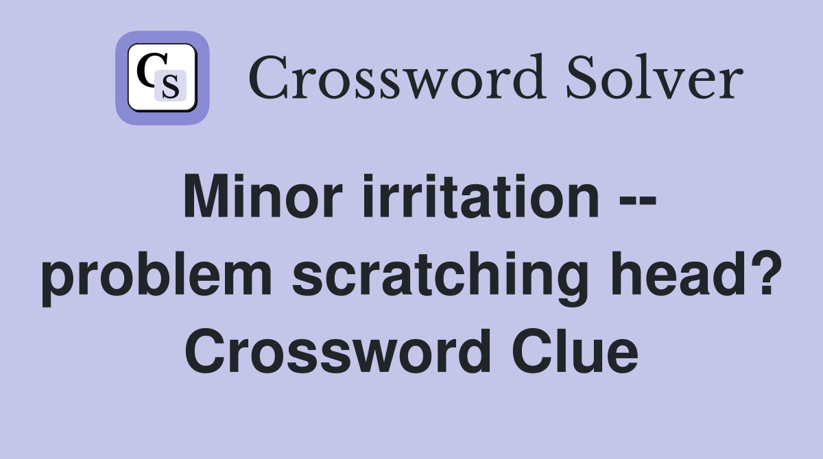 Minor irritation -- problem scratching head? Crossword Clue