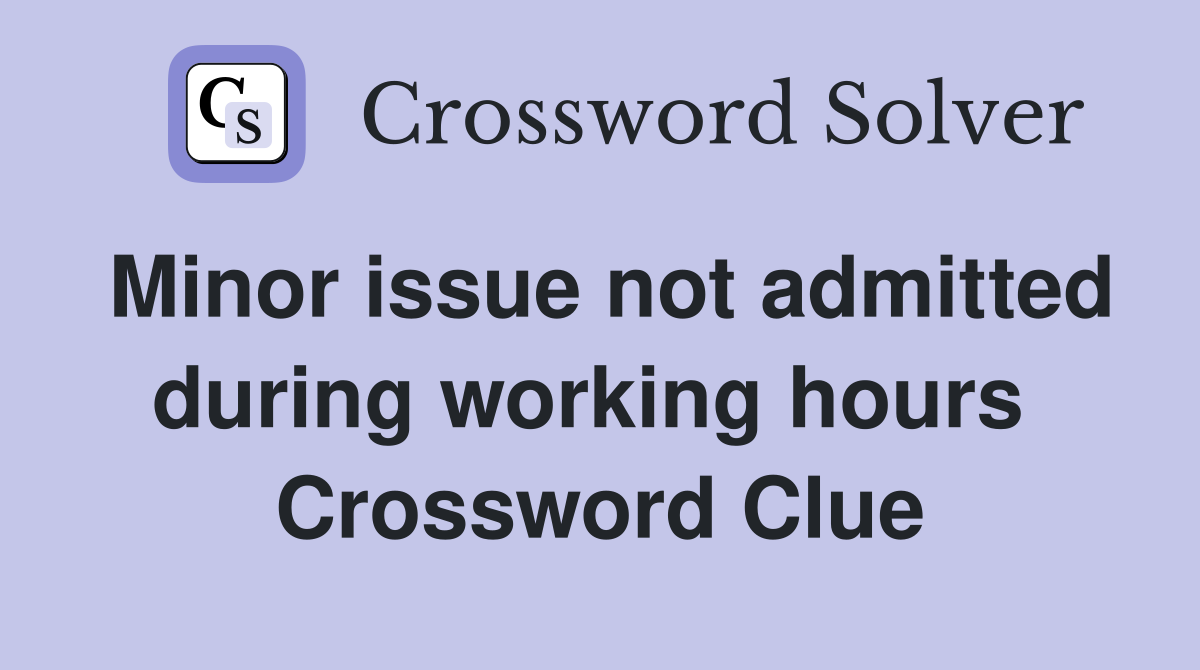 Minor issue not admitted during working hours  Crossword Clue