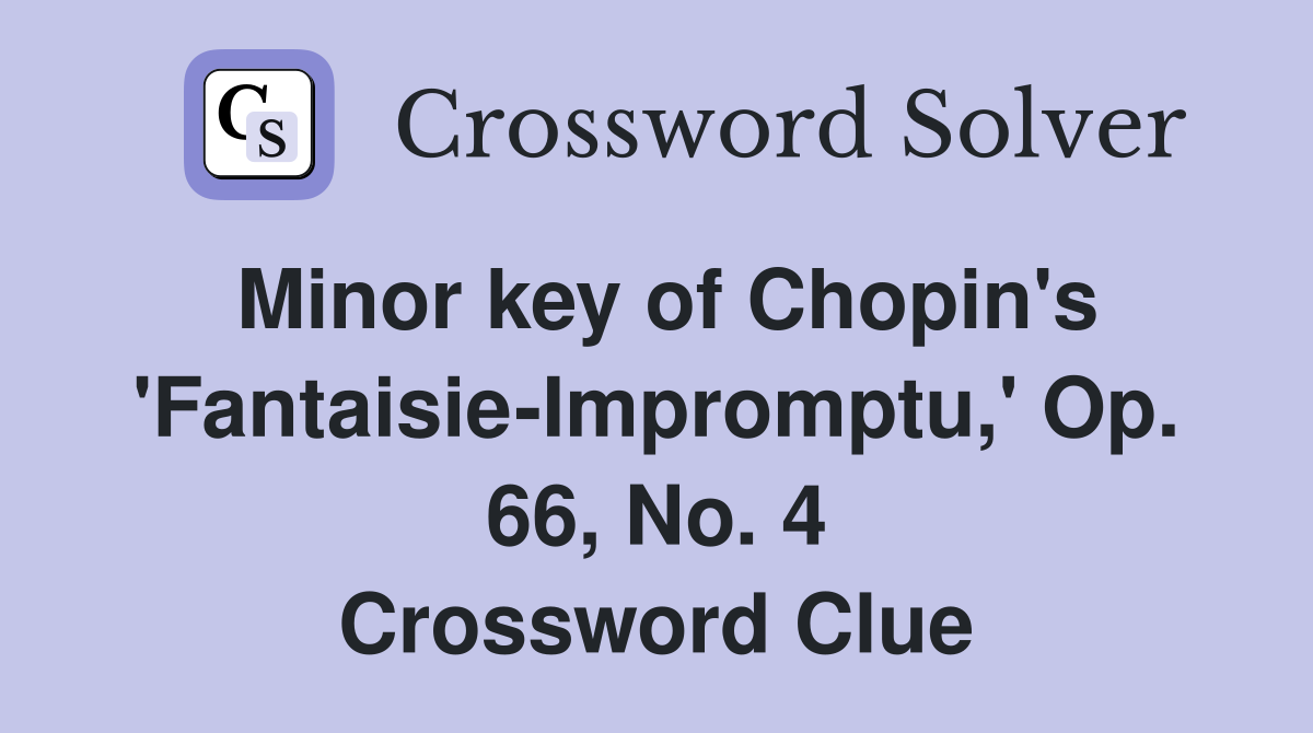 Minor key of Chopin's 'Fantaisie-Impromptu,' Op. 66, No. 4 Crossword Clue
