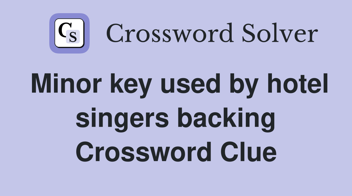 Minor key used by hotel singers backing Crossword Clue
