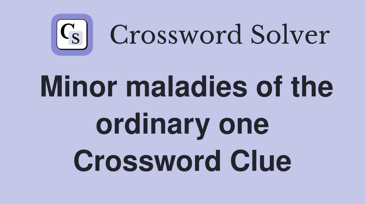 Minor maladies of the ordinary one Crossword Clue