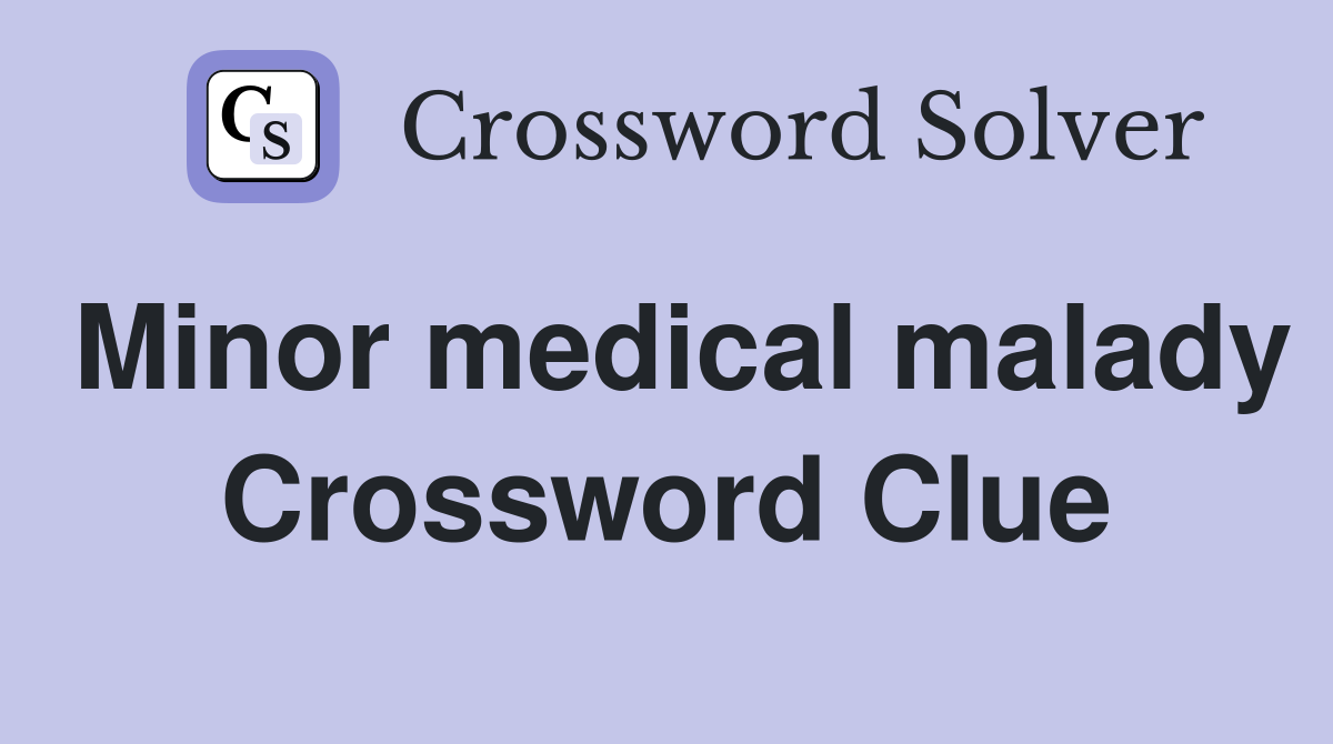Minor medical malady Crossword Clue