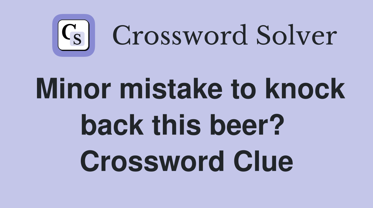 Minor mistake to knock back this beer?  Crossword Clue