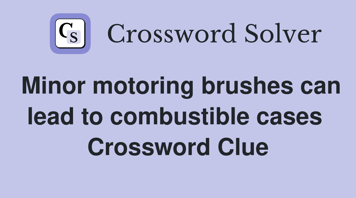 Minor motoring brushes can lead to combustible cases  Crossword Clue